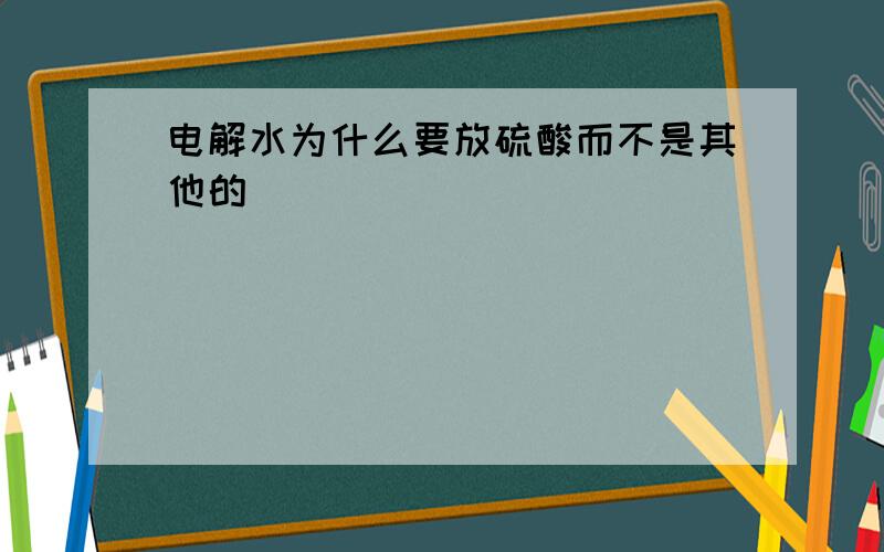 电解水为什么要放硫酸而不是其他的