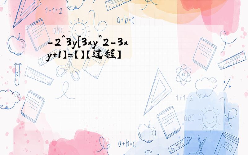 -2^3y[3xy^2-3xy＋1】=【】【过程】