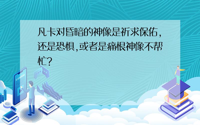 凡卡对昏暗的神像是祈求保佑,还是恐惧,或者是痛恨神像不帮忙?