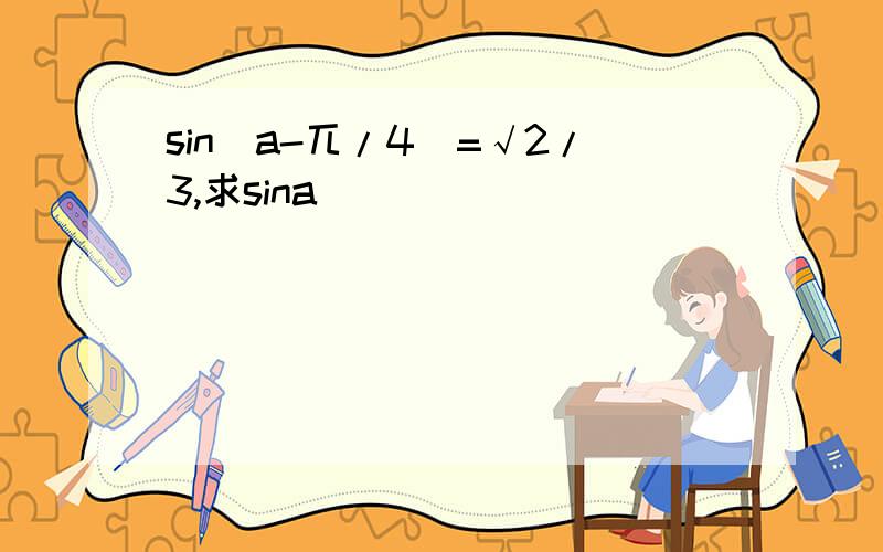 sin(a-兀/4)=√2/3,求sina