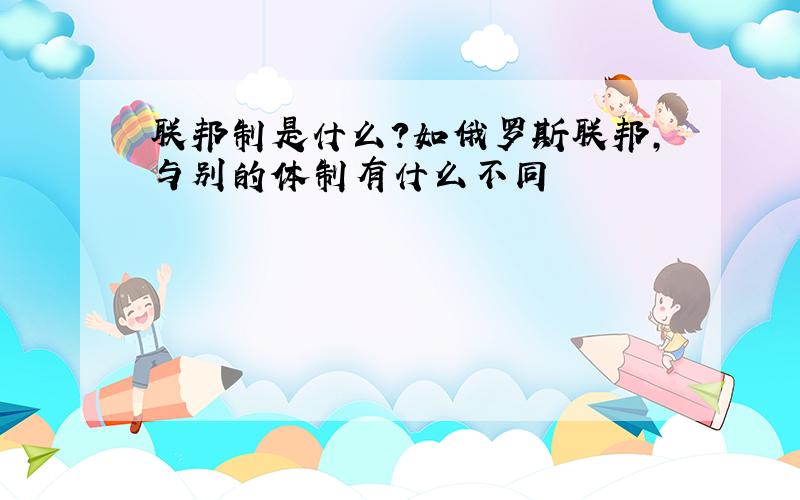 联邦制是什么?如俄罗斯联邦,与别的体制有什么不同