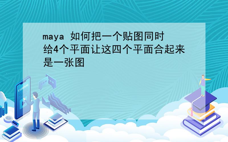 maya 如何把一个贴图同时给4个平面让这四个平面合起来是一张图