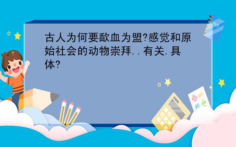 古人为何要歃血为盟?感觉和原始社会的动物崇拜..有关.具体?