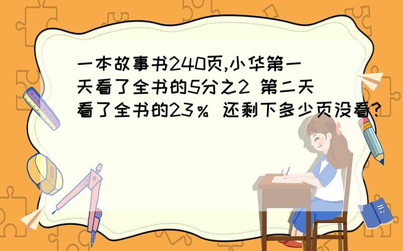 一本故事书240页,小华第一天看了全书的5分之2 第二天看了全书的23％ 还剩下多少页没看?