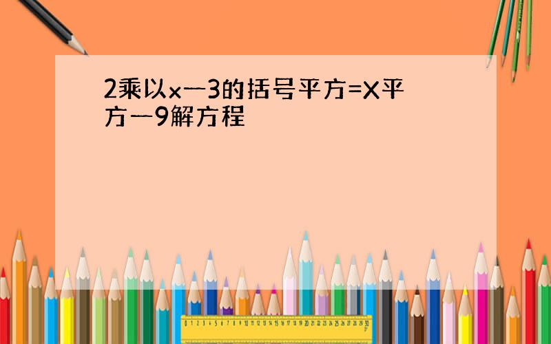 2乘以x一3的括号平方=X平方一9解方程