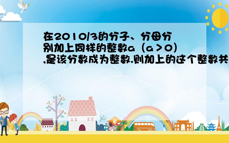 在2010/3的分子、分母分别加上同样的整数a（a＞0）,是该分数成为整数.则加上的这个整数共有几个?写出来