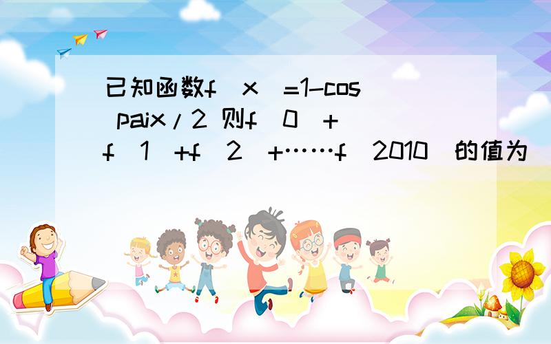 已知函数f(x)=1-cos paix/2 则f(0)+f(1)+f(2)+……f（2010）的值为