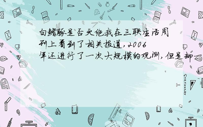 白鳍豚是否灭绝我在三联生活周刊上看到了相关报道,2006年还进行了一次大规模的观测,但是却一无所获.