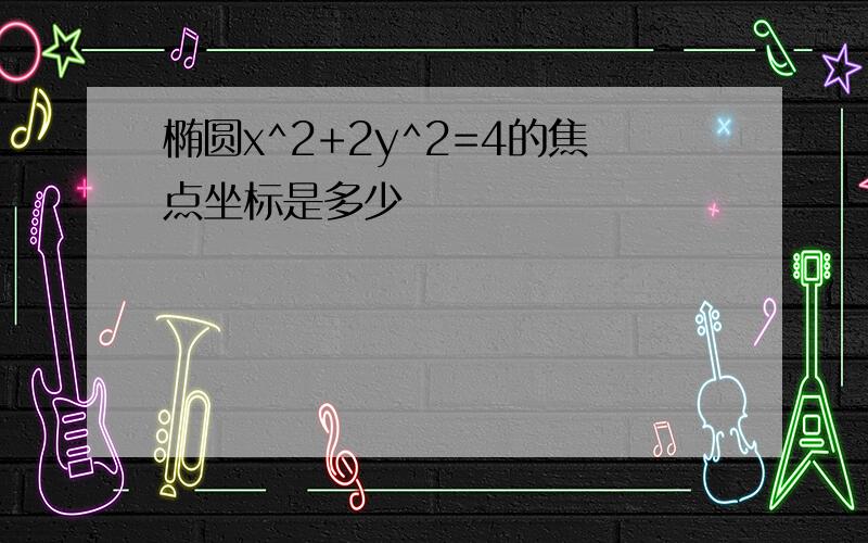 椭圆x^2+2y^2=4的焦点坐标是多少