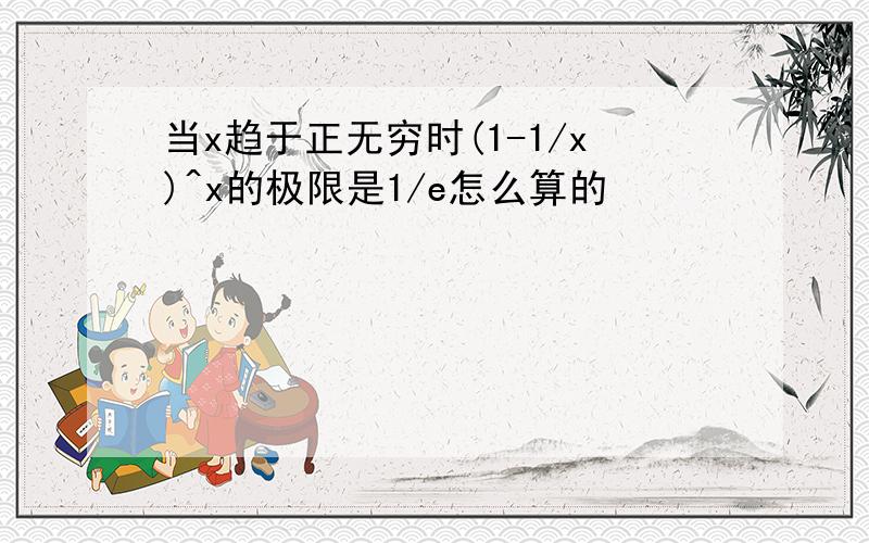 当x趋于正无穷时(1-1/x)^x的极限是1/e怎么算的