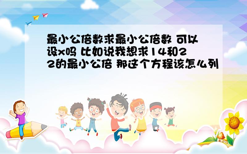 最小公倍数求最小公倍数 可以设x吗 比如说我想求14和22的最小公倍 那这个方程该怎么列