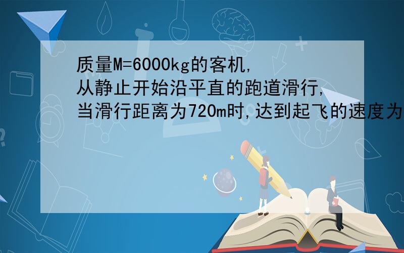 质量M=6000kg的客机,从静止开始沿平直的跑道滑行,当滑行距离为720m时,达到起飞的速度为60m/s