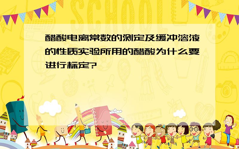 醋酸电离常数的测定及缓冲溶液的性质实验所用的醋酸为什么要进行标定?