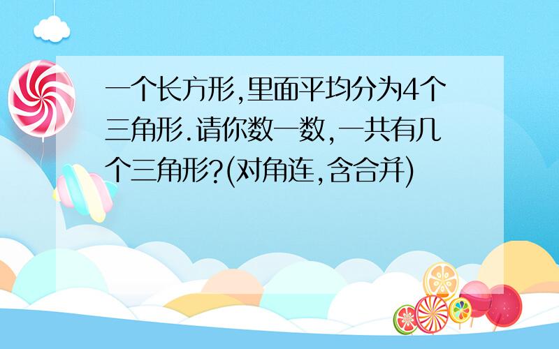 一个长方形,里面平均分为4个三角形.请你数一数,一共有几个三角形?(对角连,含合并)