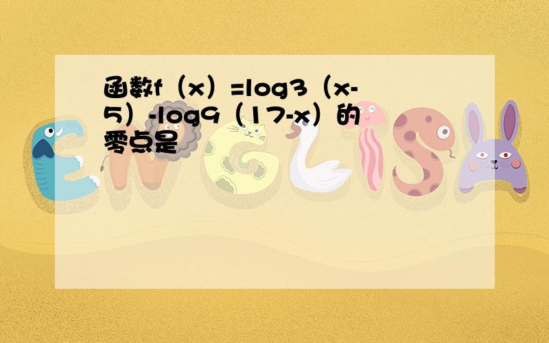 函数f（x）=log3（x-5）-log9（17-x）的零点是