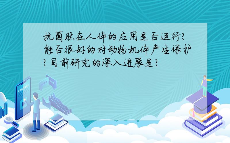 抗菌肽在人体的应用是否运行?能否很好的对动物机体产生保护?目前研究的深入进展是?