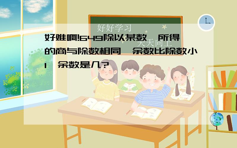 好难啊!649除以某数,所得的商与除数相同,余数比除数小1,余数是几?