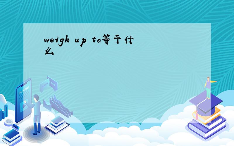 weigh up to等于什么