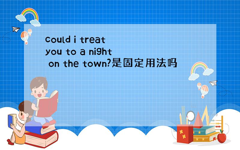 could i treat you to a night on the town?是固定用法吗