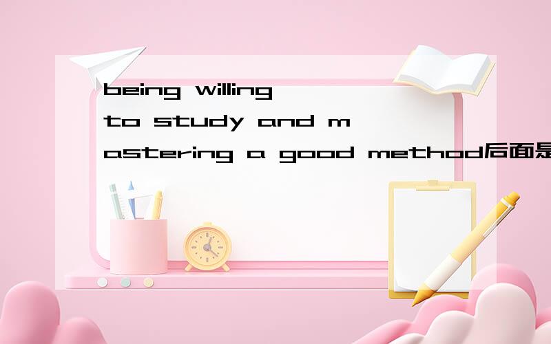 being willing to study and mastering a good method后面是is还是are