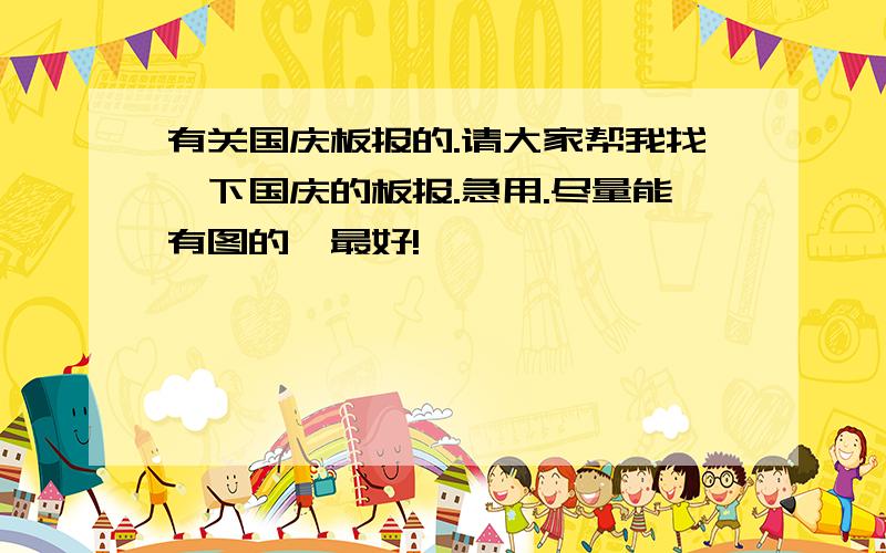 有关国庆板报的.请大家帮我找一下国庆的板报.急用.尽量能有图的,最好!