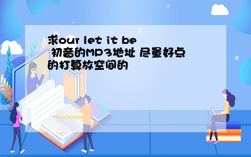 求our let it be 初音的MP3地址 尽量好点的打算放空间的