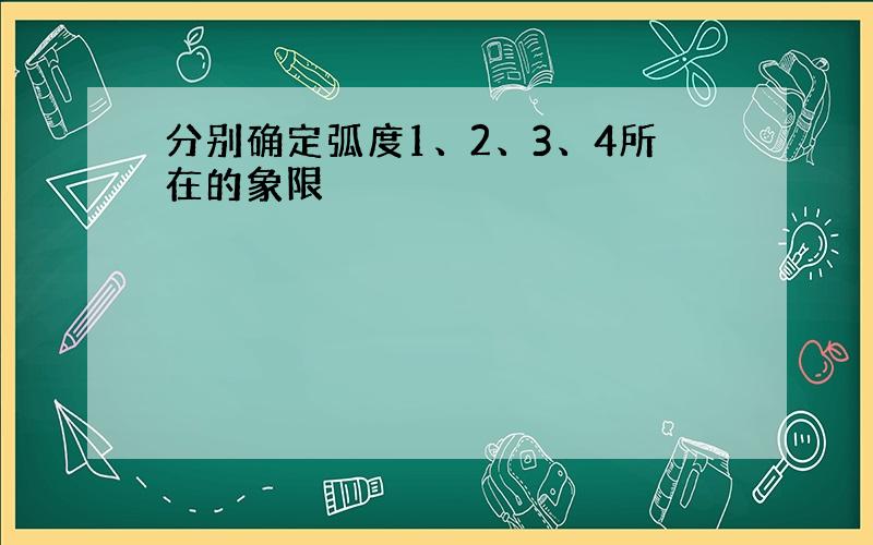 分别确定弧度1、2、3、4所在的象限