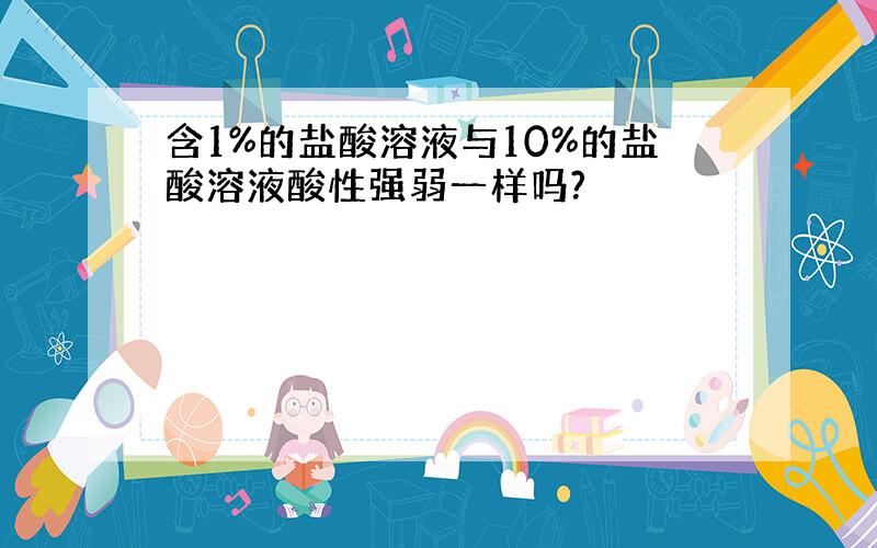 含1%的盐酸溶液与10%的盐酸溶液酸性强弱一样吗?