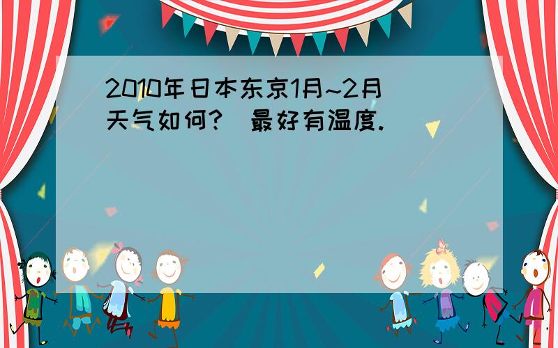 2010年日本东京1月~2月天气如何?（最好有温度.