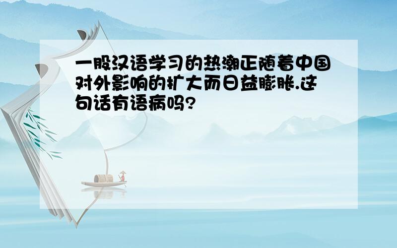 一股汉语学习的热潮正随着中国对外影响的扩大而日益膨胀.这句话有语病吗?