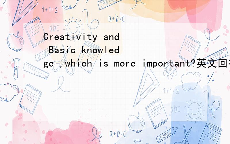 Creativity and Basic knowledge ,which is more important?英文回答