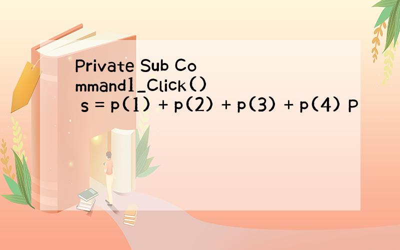 Private Sub Command1_Click() s = p(1) + p(2) + p(3) + p(4) P