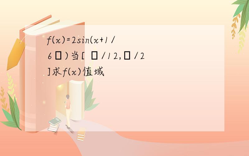 f(x)=2sin(x+1/6π)当[ π/12,π/2]求f(x)值域