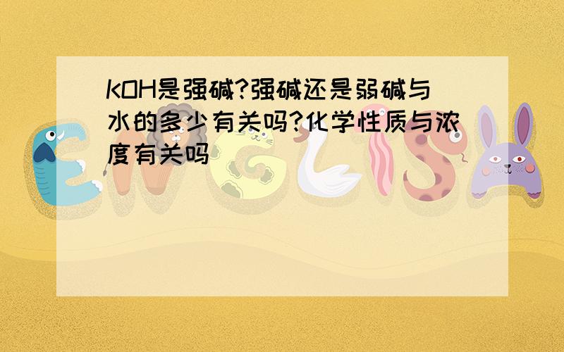 KOH是强碱?强碱还是弱碱与水的多少有关吗?化学性质与浓度有关吗