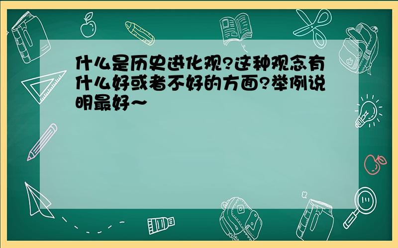 什么是历史进化观?这种观念有什么好或者不好的方面?举例说明最好～