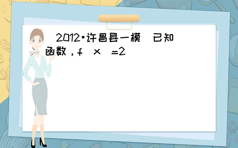 （2012•许昌县一模）已知函数，f（x）=2