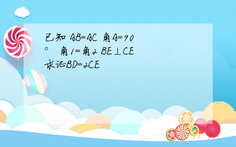 已知 AB=AC 角A=90° 角1=角2 BE⊥CE 求证BD=2CE