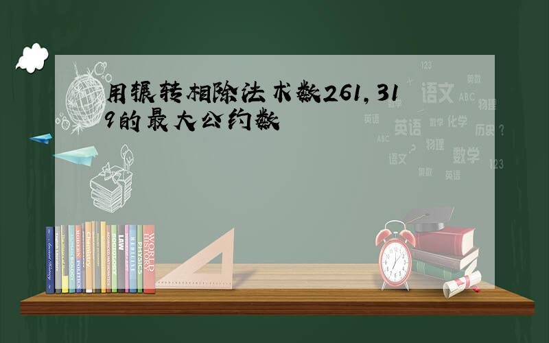 用辗转相除法术数261,319的最大公约数