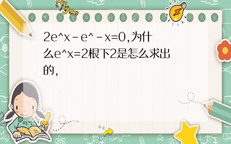 2e^x-e^-x=0,为什么e^x=2根下2是怎么求出的,