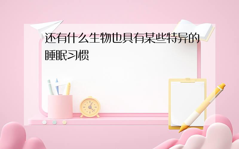 还有什么生物也具有某些特异的睡眠习惯