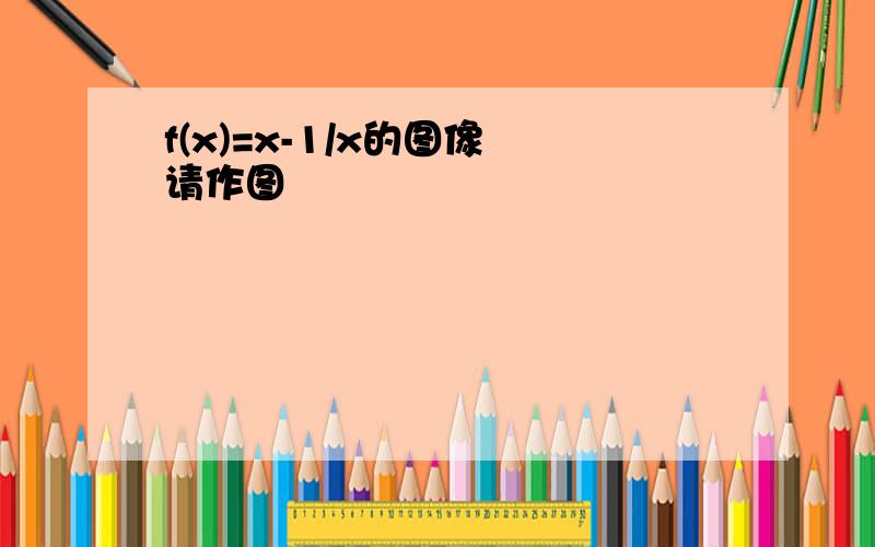 f(x)=x-1/x的图像 请作图