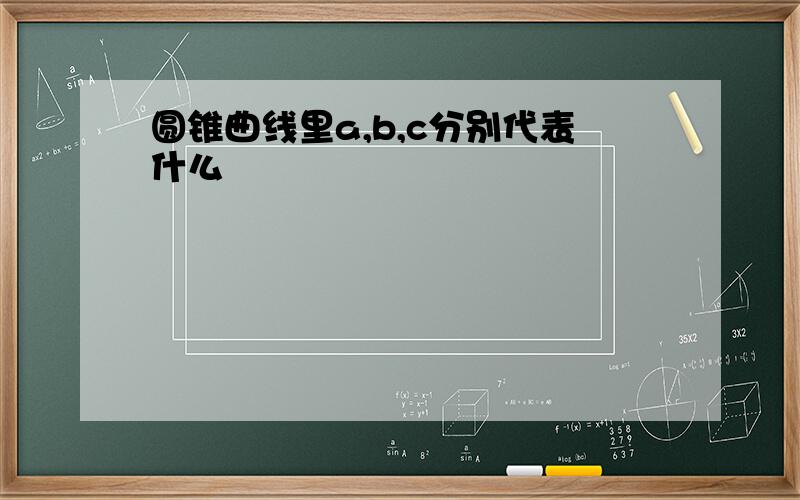 圆锥曲线里a,b,c分别代表什么