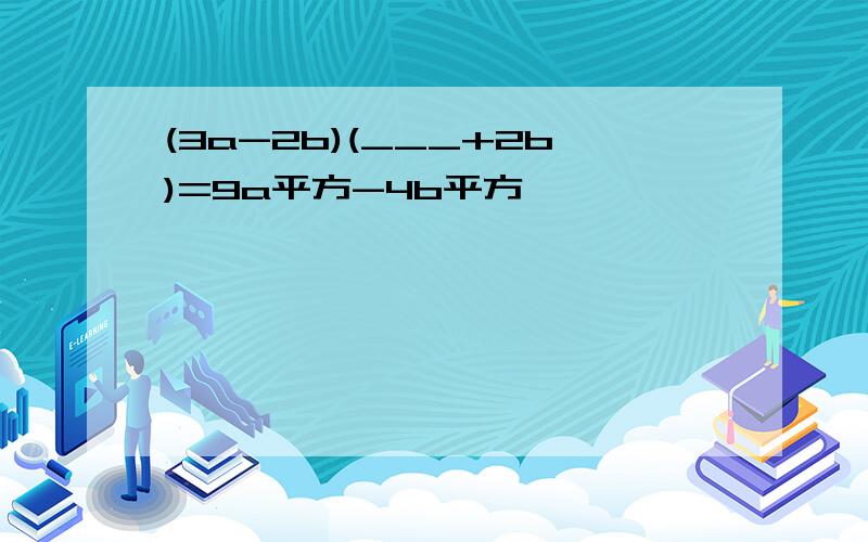 (3a-2b)(___+2b)=9a平方-4b平方