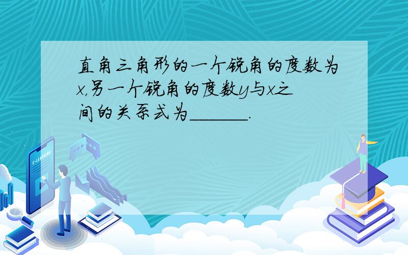 直角三角形的一个锐角的度数为x，另一个锐角的度数y与x之间的关系式为______．