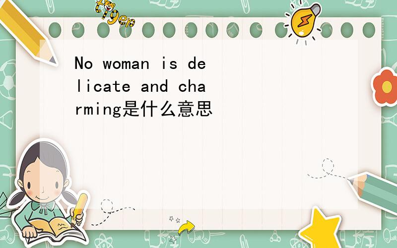 No woman is delicate and charming是什么意思