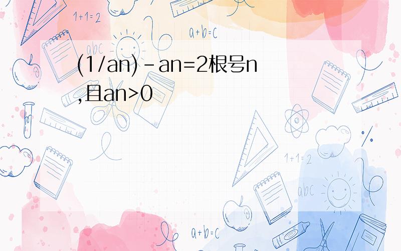 (1/an)-an=2根号n,且an>0