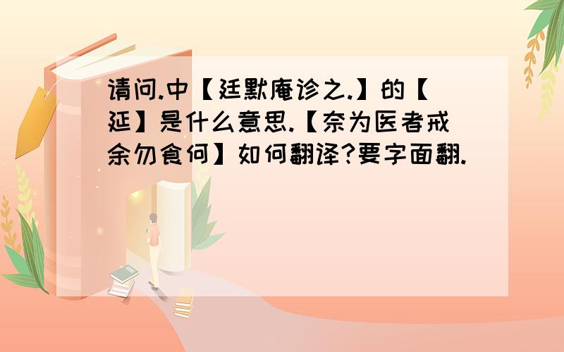 请问.中【廷默庵诊之.】的【延】是什么意思.【奈为医者戒余勿食何】如何翻译?要字面翻.