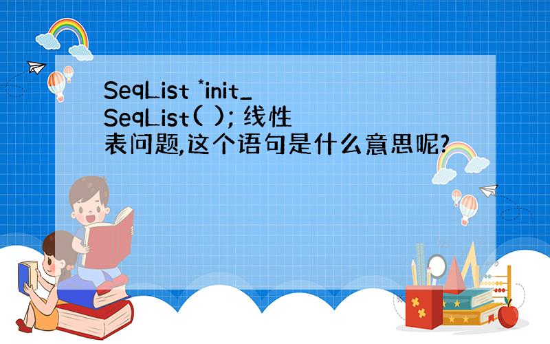 SeqList *init_SeqList( ); 线性表问题,这个语句是什么意思呢?