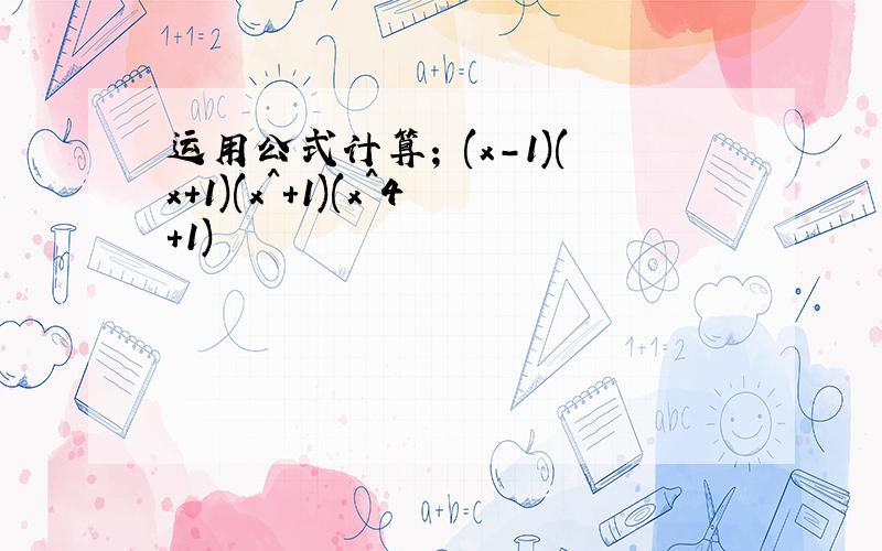 运用公式计算; (x-1)(x+1)(x^+1)(x^4+1)