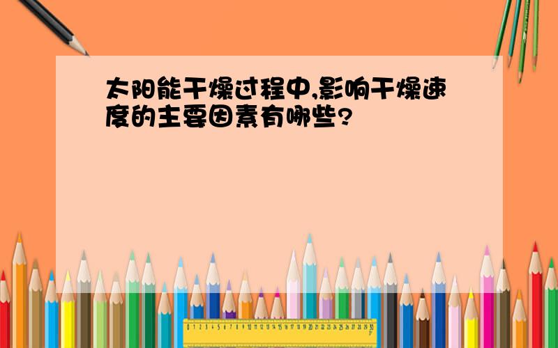 太阳能干燥过程中,影响干燥速度的主要因素有哪些?